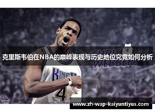 克里斯韦伯在NBA的巅峰表现与历史地位究竟如何分析