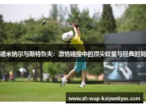 德米纳尔与斯特鲁夫：激情碰撞中的顶尖较量与经典时刻