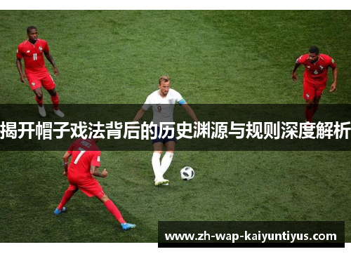 揭开帽子戏法背后的历史渊源与规则深度解析