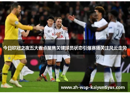 今日欧冠之夜五大看点聚焦关键球员状态引爆赛场关注风云走势