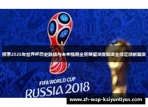 探索2026年世界杯历史脉络与未来格局全景展望深度解读全球足球新篇章