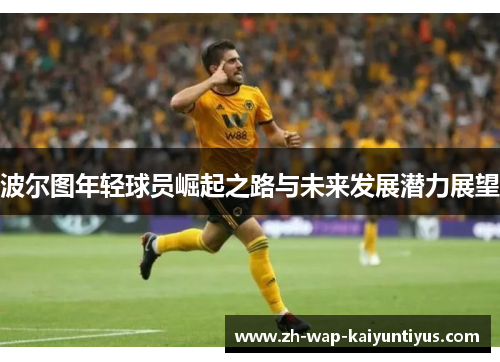 波尔图年轻球员崛起之路与未来发展潜力展望