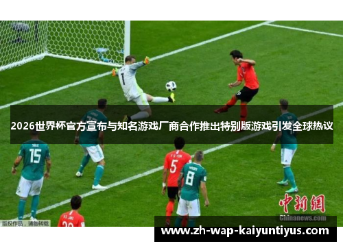 2026世界杯官方宣布与知名游戏厂商合作推出特别版游戏引发全球热议