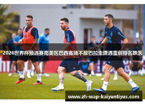 2026世界杯预选赛南美区巴西客场不敌巴拉圭遭遇重创排名跌落