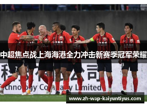 中超焦点战上海海港全力冲击新赛季冠军荣耀