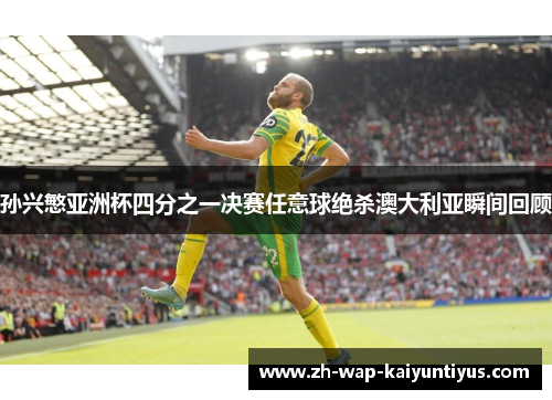 孙兴慜亚洲杯四分之一决赛任意球绝杀澳大利亚瞬间回顾