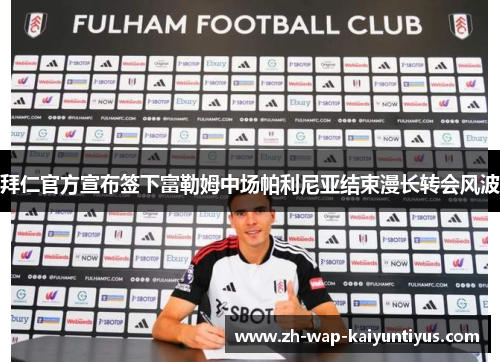 拜仁官方宣布签下富勒姆中场帕利尼亚结束漫长转会风波