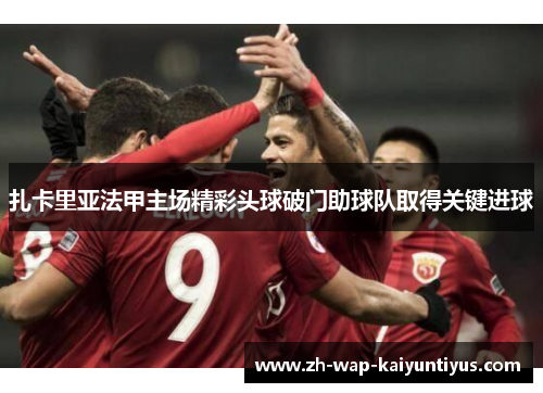 扎卡里亚法甲主场精彩头球破门助球队取得关键进球