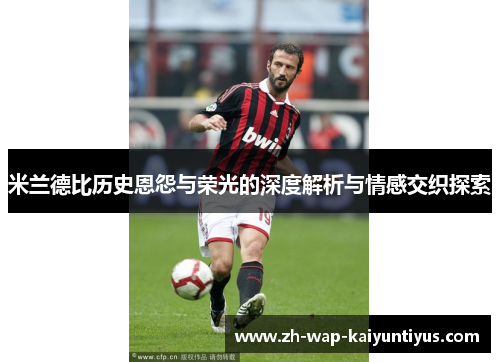 米兰德比历史恩怨与荣光的深度解析与情感交织探索